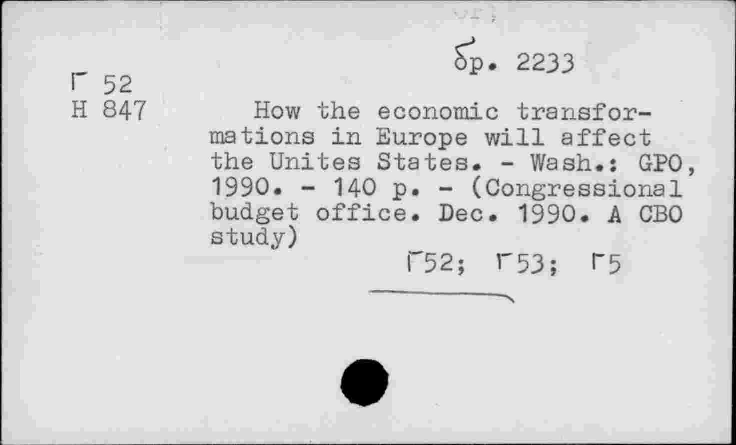 ﻿r 52
H 847
Sp. 2233
How the economic transformations in Europe will affect the Unites States. - Wash.: GPO, 1990. - 140 p. - (Congressional budget office. Dec. 1990. A CBO study)
F52; 1'53; T5